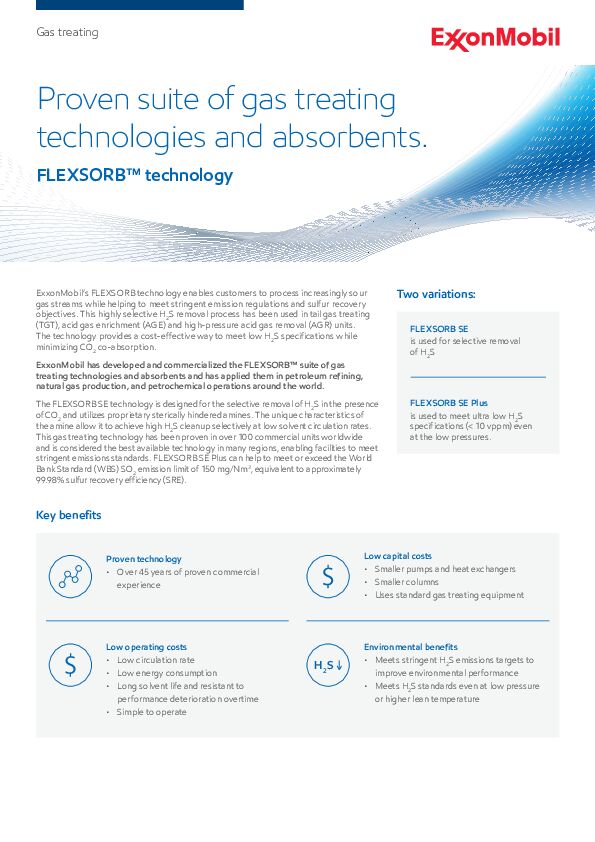 ExxonMobil has developed and commercialized the FLEXSORB™ suite of gas treating technologies and absorbents and has applied them in petroleum refining, natural gas production, and petrochemical operations around the world. The FLEXSORB SE technology is designed for the selective removal of H2S in the presence of CO2 and utilizes proprietary severely sterically hindered amines. This allows FLEXSORB SE solvent to achieve high H2S cleanup selectively at low solvent circulation rates.