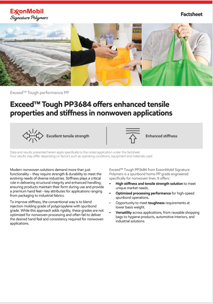 Exceed™ Tough PP3684 from ExxonMobil Signature Polymers is a spunbond homo PP grade offers high stiffness and tensile strength solution, optimized processing performance, opportunity to meet toughness requirements at lower basis weight and versatility across applications.