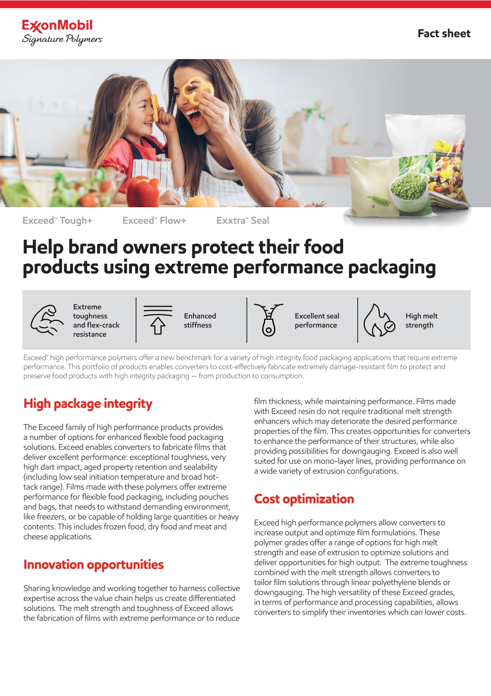 Exceed™ XP performance polymers offer a new benchmark for a variety of high integrity food packaging applications that require eXtreme Performance. This portfolio of products enables converters to cost-effectively fabricate extremely damage resistant film to protect and preserve food products with high integrity packaging — from production to consumption.
