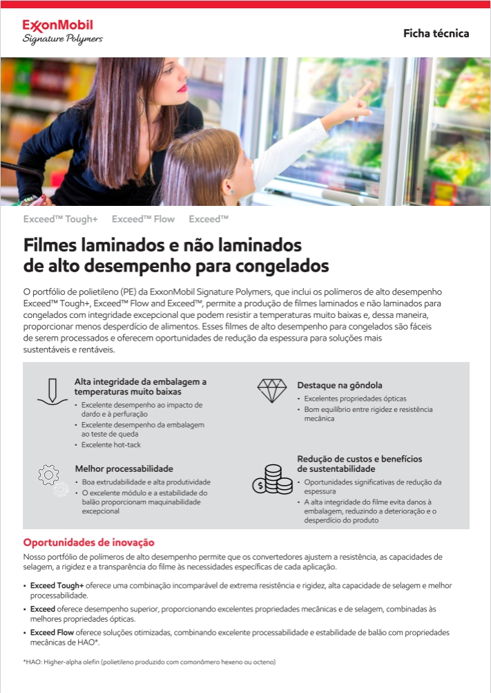 O portfólio de polietileno (PE) da ExxonMobil Signature Polymers, que inclui os polímeros de alto desempenho Exceed™ Tough+, Exceed™ Flow and Exceed™, permite a produção de filmes laminados e não laminados para congelados com integridade excepcional que podem resistir a temperaturas muito baixas e, dessa maneira, proporcionar menos desperdício de alimentos.

