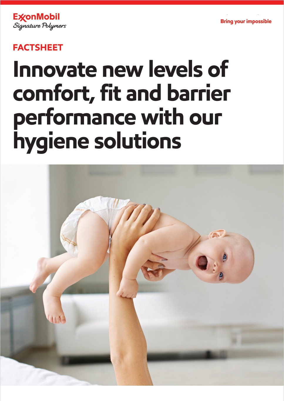 Gradeslate for hygiene. Not all hygiene solutions are created equal. ExxonMobil’s comprehensive range of hygiene products allows you to innovate new levels of softness, strength, fit and barrier performance. Our hygiene portfolio includes Vistamaxx™ performance polymers, ExxonMobil™, Exceed™ Flow, Exceed™ Tough, and Exceed™ performance polymers and Escorez™ tackifiers.