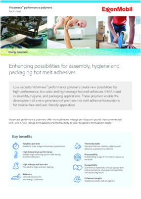 Low viscosity Vistamaxx™ performance polymers create new possibilities for high-performance, low odor and high mileage hot melt adhesives (HMA) used in assembly, hygiene, and packaging applications.